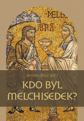 KDO BYL MELCHISEDEK? Postava knze-krle v biblickch textech a v djinch jejich psoben