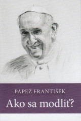 Pápež František Ako sa modliť?